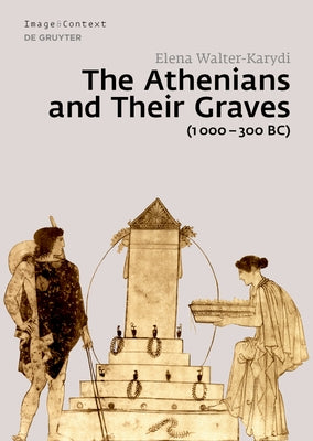 The Athenians and Their Graves (1000-300 Bc) by Walter-Karydi, Elena