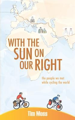 With the Sun on Our Right: The people we met while cycling the world by Moss, Tim