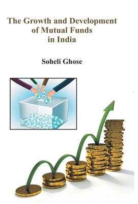 The Growth And Development Of Mutual Funds In India by Ghose, Soheli