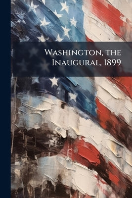 Washington, the Inaugural, 1899 by Anonymous