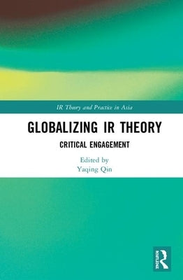 Globalizing IR Theory: Critical Engagement by Qin, Yaqing