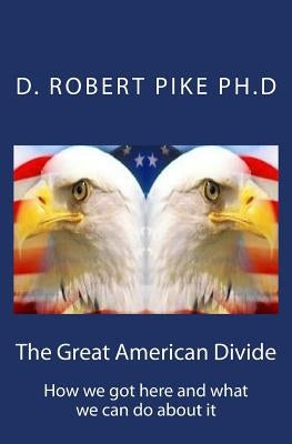 The Great American Divide: How we got here and what we can do about it by Pike Ph. D., D. Robert