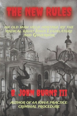The New Rules: an old man held hostage by the radical right Iowa Legislature and Governor by Burns, B. John, III