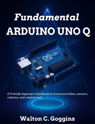 Arduino Uno Q Complete Guide: Comprehensive Techniques for Microcontroller Design & Coding by Wilson, Kevin J.