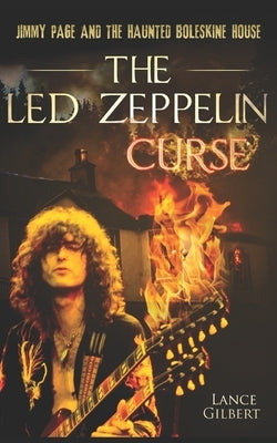 The Led Zeppelin Curse: Jimmy Page and the Haunted Boleskine House by Gilbert, Lance