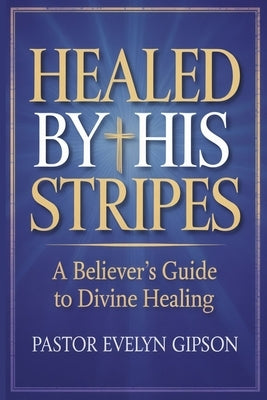 Healed by His Stripes: A Believer's Guide to Divine Healing by Gipson, Evelyn
