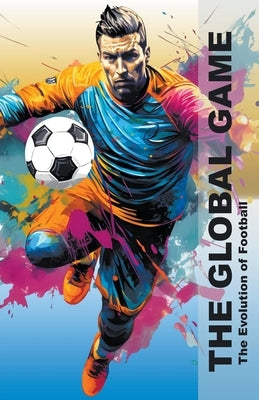 The Global Game - The Evolution Of Football by Books, Pa