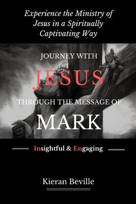 Journey with Jesus Through the Message of Mark: Experience the Ministry of Jesus in a Spiritually Captivating Way by Beville, Kieran