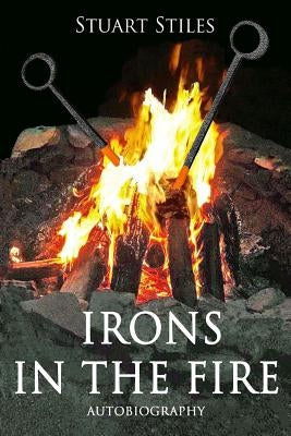Irons in the Fire: Autobiography by Stiles, Stuart