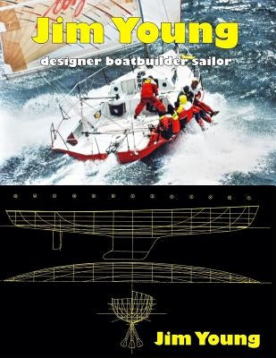 Jim Young: Designer, Boatbuilder, Sailor by Young, Jim