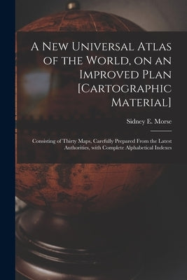 A New Universal Atlas of the World, on an Improved Plan [cartographic Material]: Consisting of Thirty Maps, Carefully Prepared From the Latest Authori by Morse, Sidney E. (Sidney Edwards) 17