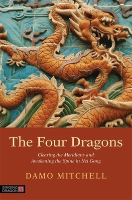 The Four Dragons: Clearing the Meridians and Awakening the Spine in Nei Gong by Mitchell, Damo
