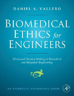 Biomedical Ethics for Engineers: Ethics and Decision Making in Biomedical and Biosystem Engineering by Vallero, Daniel A.