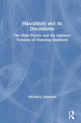 Masculinity and Its Discontents: The Male Psyche and the Inherent Tensions of Maturing Manhood by Diamond, Michael J.