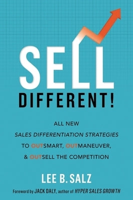 Sell Different!: All New Sales Differentiation Strategies to Outsmart, Outmaneuver, and Outsell the Competition by Salz, Lee B.