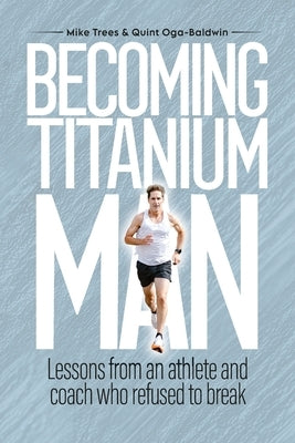 Becoming Titanium Man: Life Lessons from a Coach and Athlete Who Refused to Break by Oga-Baldwin, Quint