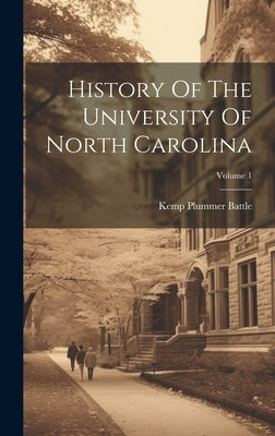 History Of The University Of North Carolina; Volume 1 by Battle, Kemp Plummer