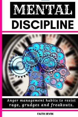 Mental Discipline: Anger management habits to resist rage, grudges and freak outs. cognitive coaching, joyful wisdom talking to strangers by Irvin, Faith