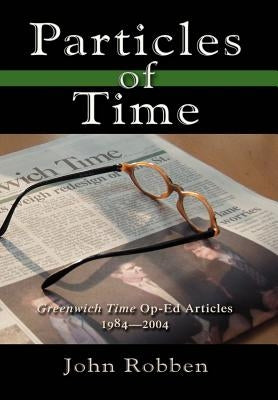 Particles of Time: Greenwich Time Op-Ed Articles 1984-2004 by Robben, John