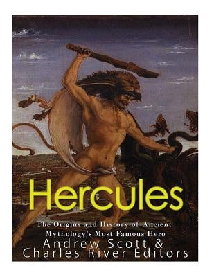 Hercules: The Origins and History of Ancient Mythology's Most Famous Hero by Charles River