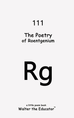 The Poetry of Roentgenium by Walter the Educator