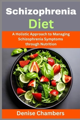Schizophrenia Diet: A Holistic Approach to Managing Schizophrenia Symptoms through Nutrition by Chambers, Denise