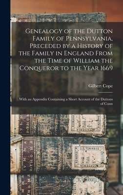 Genealogy of the Dutton Family of Pennsylvania, Preceded by a History of the Family in England From the Time of William the Conqueror to the Year 1669 by Cope, Gilbert
