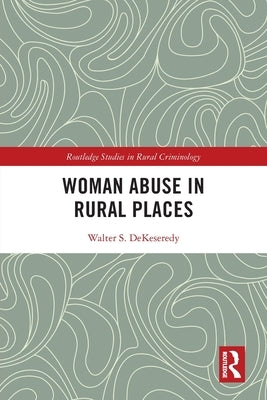 Woman Abuse in Rural Places by Dekeseredy, Walter S.