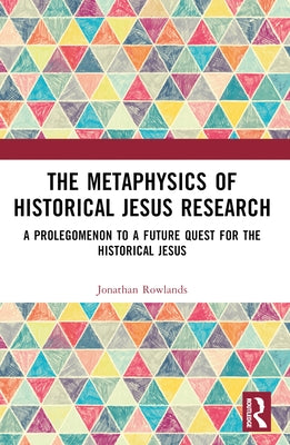 The Metaphysics of Historical Jesus Research: A Prolegomenon to a Future Quest for the Historical Jesus by Rowlands, Jonathan