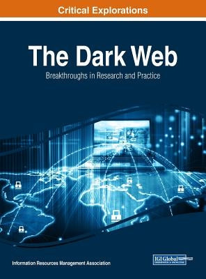 The Dark Web: Breakthroughs in Research and Practice by Management Association, Information Reso