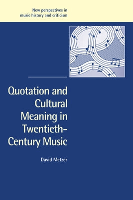 Quotation and Cultural Meaning in Twentieth-Century Music by Metzer, David