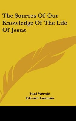 The Sources Of Our Knowledge Of The Life Of Jesus by Wernle, Paul
