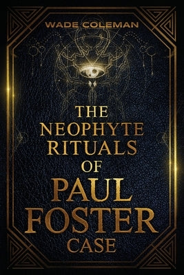 The Neophyte Rituals of Paul Foster Case: Ceremonial Magic by Coleman, Wade