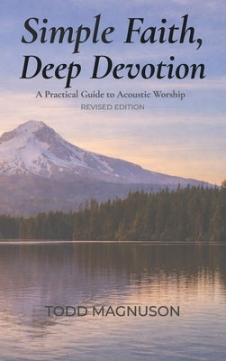 Simple Faith, Deep Devotion: A Practical Guide to Acoustic Worship by Magnuson, Todd