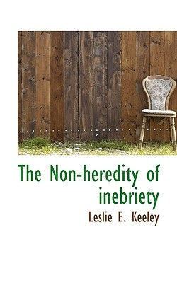 The Non-Heredity of Inebriety by Keeley, Leslie E.