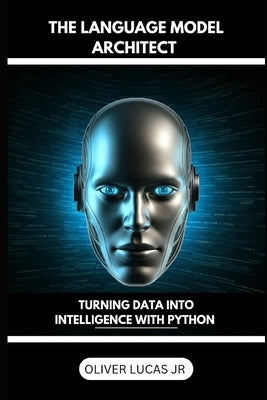 The Language Model Architect: Turning Data Into Intelligence With Python by Lucas, Oliver, Jr.