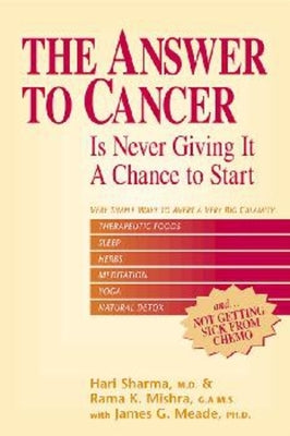 The Answer to Cancer: Is Never Giving It a Chance to Start by Sharma M. D., Hari