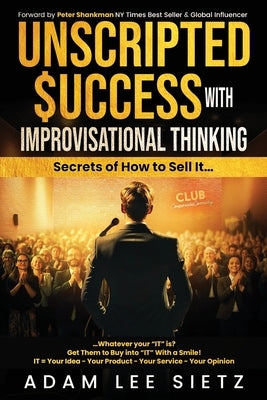 Unscripted Success with Improvisational Thinking: Secrets of How to Sell It... by Sietz, Adam Lee