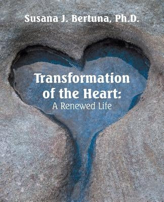 Transformation of the Heart: a Renewed Life by Bertuna, Susana J.
