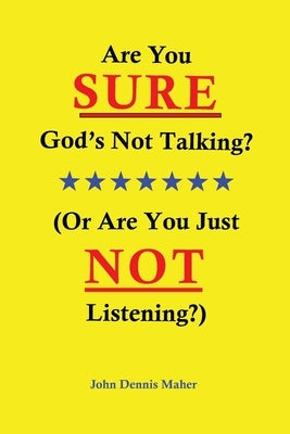 Are You SURE God's Not Talking?: (Or Are You Just NOT Listening?) by Maher, John Dennis