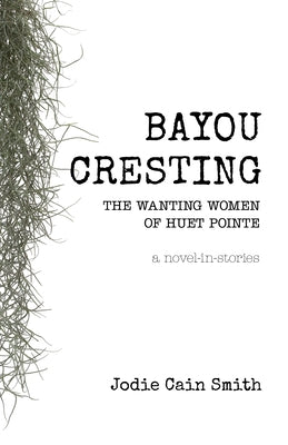 Bayou Cresting: The Wanting Women of Huet Pointe by Smith, Jodie Cain