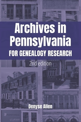 Archives in Pennsylvania for Genealogy Research: A Guide to Records in Colleges, Courthouses, Genealogical Societies, Historic Sites, Historical Socie by Allen, Denyse
