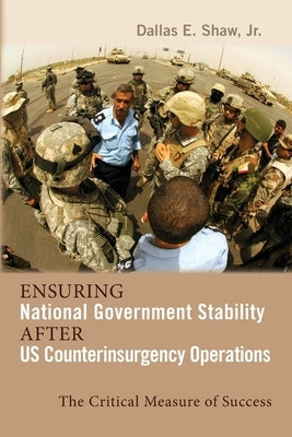 Ensuring National Government Stability After US Counterinsurgency Operations: The Critical Measure of Success by Shaw, Dallas E.