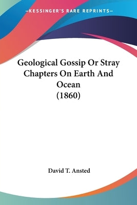 Geological Gossip Or Stray Chapters On Earth And Ocean (1860) by Ansted, David Thomas