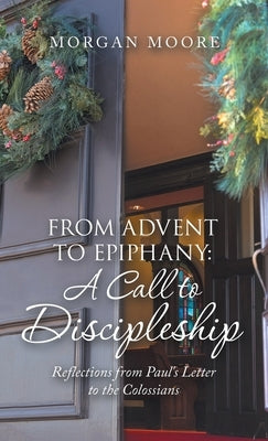 From Advent to Epiphany: a Call to Discipleship: Reflections from Paul's Letter to the Colossians by Moore, Morgan