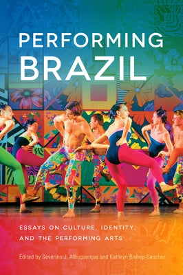 Performing Brazil: Essays on Culture, Identity, and the Performing Arts by Albuquerque, Severino J.
