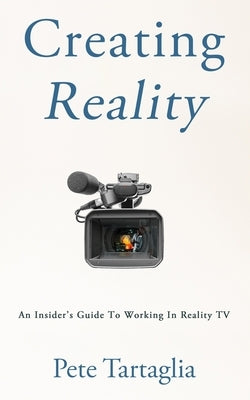 Creating Reality: An Insider's Guide To Working In Reality TV by Tartaglia, Pete