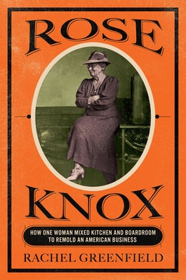 Rose Knox: How One Woman Mixed Kitchen and Boardroom to Remold an American Business by Greenfield, Rachel