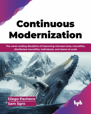 Continuous Modernization: The never-ending discipline of improving microservices, monoliths, distributed monoliths, individuals, and teams at sc by Pacheco, Diego