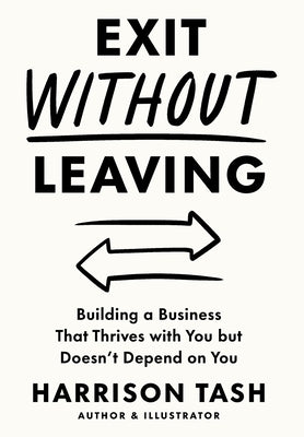 Exit Without Leaving: Building a Business That Thrives with You but Doesn't Depend on You by Tash, Harrison
